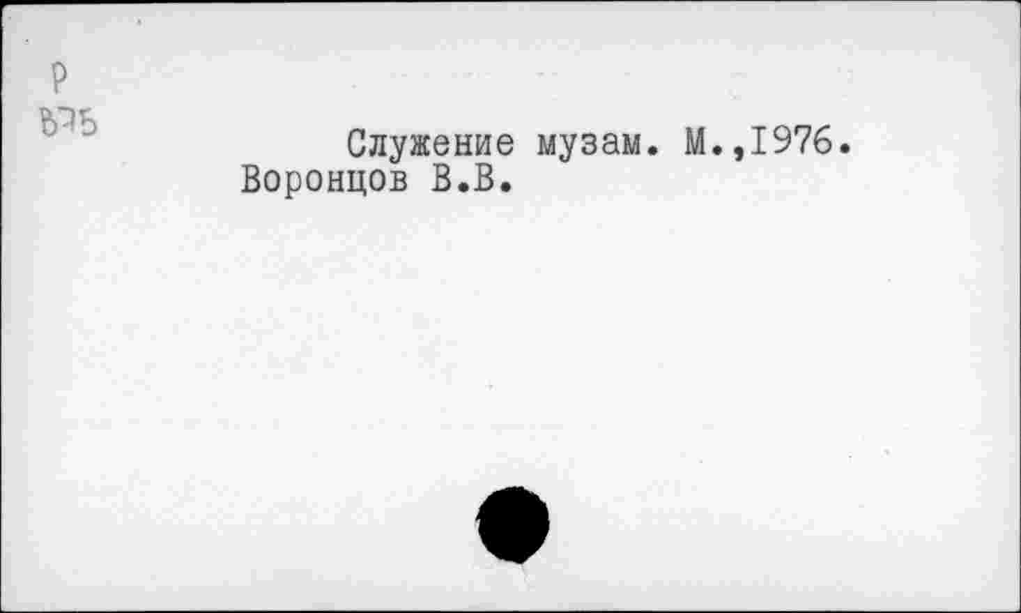 ﻿Служение музам. М.,1976.
Воронцов В.В.